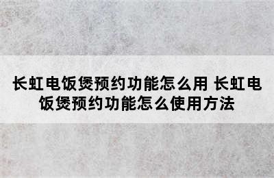 长虹电饭煲预约功能怎么用 长虹电饭煲预约功能怎么使用方法